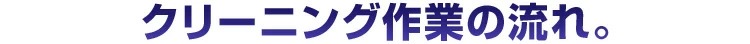 クリーニング作業の流れ