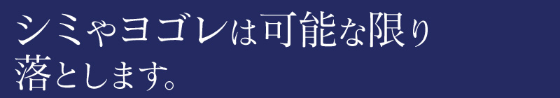 シミ汚れは可能な限り落とします。