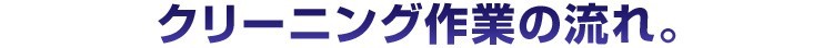 クリーニング作業の流れ